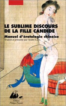 Le sublime discours de la fille candide : manuel d'érotologie chinoise