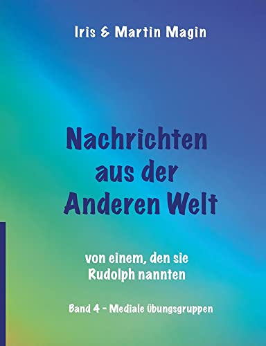 Nachrichten aus der Anderen Welt (Band 4): von einem, den sie Rudolph nannten. Mediale Übungsgruppen