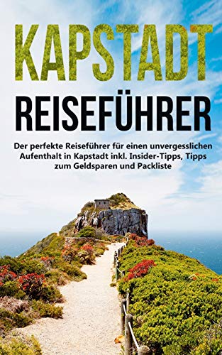 Kapstadt lieben lernen: Der perfekte Reiseführer für einen unvergesslichen Aufenthalt in Kapstadt inkl. Insider-Tipps, Tipps zum Geldsparen und Packliste