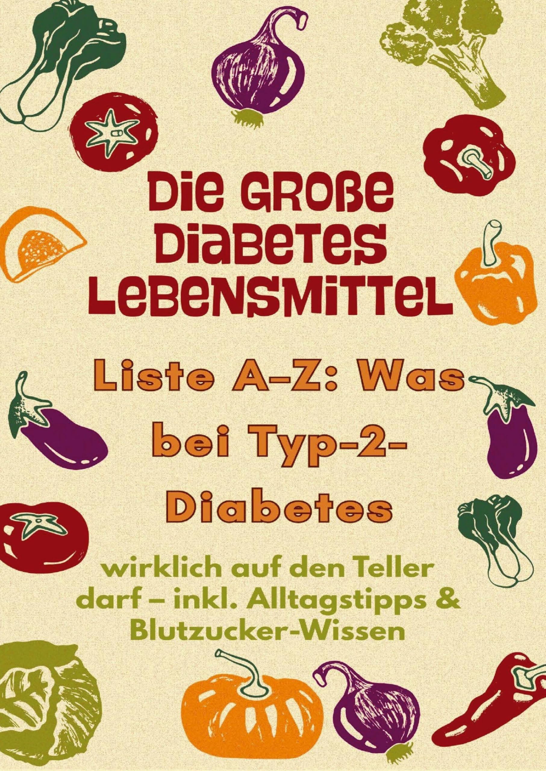 Die große Diabetes Lebensmittel -Liste A-Z: Was bei Typ-2-Diabetes wirklich auf den Teller darf: inkl. Alltagstipps & Blutzucker-Wissen