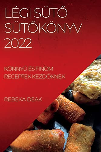 LÉGI SÜT¿ SÜT¿KÖNYV 2022: KÖNNY¿ ÉS FINOM RECEPTEK KEZD¿KNEK