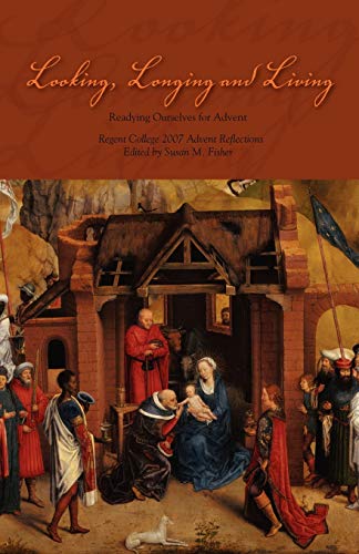 Looking, Longing and Living: Readying Ourselves for Advent (Regent College 2007 Advent Reader)