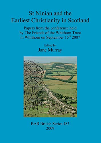 St Ninian and the Earliest Christianity in Scotland: Papers from the conference held by The Friends of the Whithorn Trust in Whithorn on September 15th 2007 (Bar Bs, Band 483)