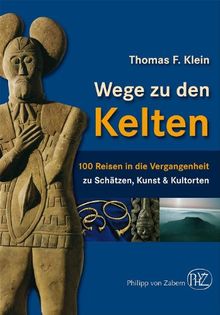 Wege zu den Kelten: 100 Reisen in die Vergangenheit