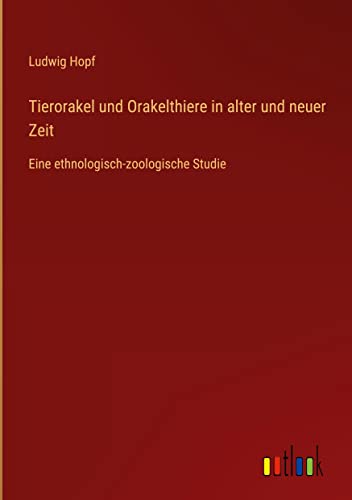Tierorakel und Orakelthiere in alter und neuer Zeit: Eine ethnologisch-zoologische Studie
