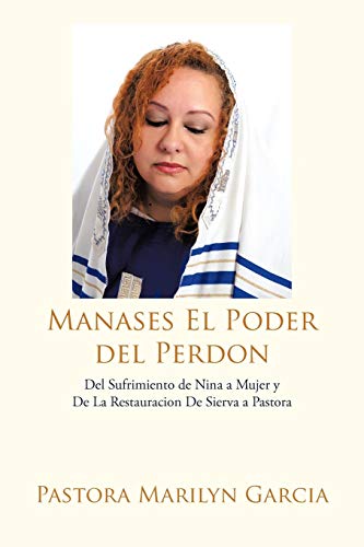 Manases El Poder Del Perdon: Del Sufrimiento de Nina a Mujer y De La Restauracion De Sierva a Pastora