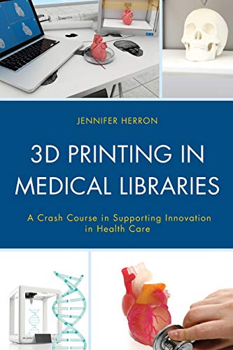 3D Printing in Medical Libraries: A Crash Course in Supporting Innovation in Health Care (Medical Library Association Books)
