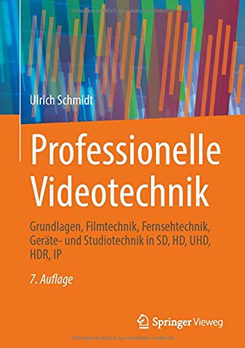 Professionelle Videotechnik: Grundlagen, Filmtechnik, Fernsehtechnik, Geräte- und Studiotechnik in SD, HD, UHD, HDR, IP