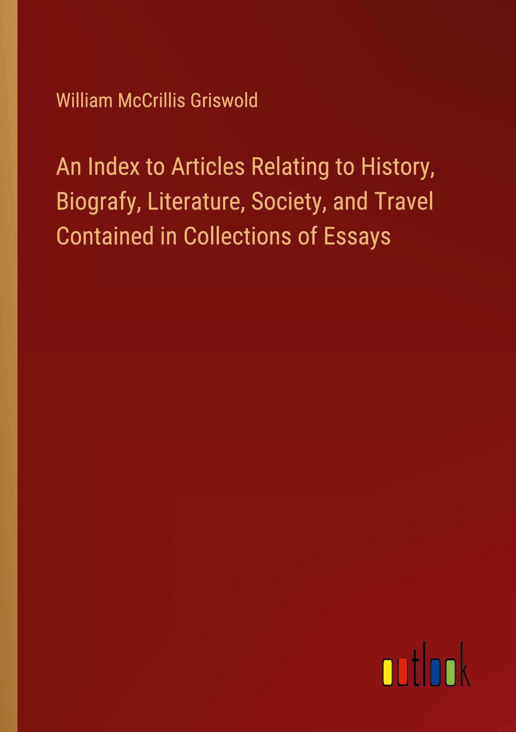 An Index to Articles Relating to History, Biografy, Literature, Society, and Travel Contained in Collections of Essays
