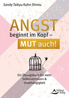 Angst beginnt im Kopf – Mut auch!: Ein Übungsbuch für mehr Selbstvertrauen und Unabhängigkeit