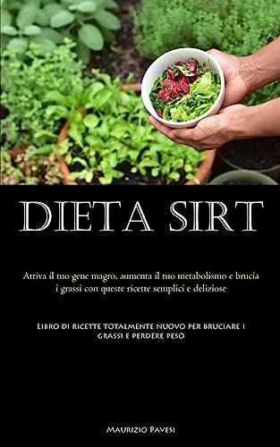 Dieta Sirt: Attiva il tuo gene magro, aumenta il tuo metabolismo e brucia i grassi con queste ricette semplici e deliziose (Libro di ricette totalmente nuovo per bruciare i grassi e perdere peso)