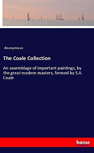 The Coale Collection: An assemblage of important paintings, by the great modern masters, formed by S.A. Coale