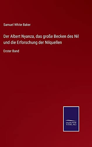 Der Albert Nyanza, das große Becken des Nil und die Erforschung der Nilquellen: Erster Band