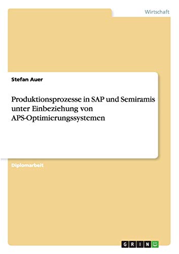 Produktionsprozesse in SAP und Semiramis unter Einbeziehung von APS-Optimierungssystemen: Diplomarbeit