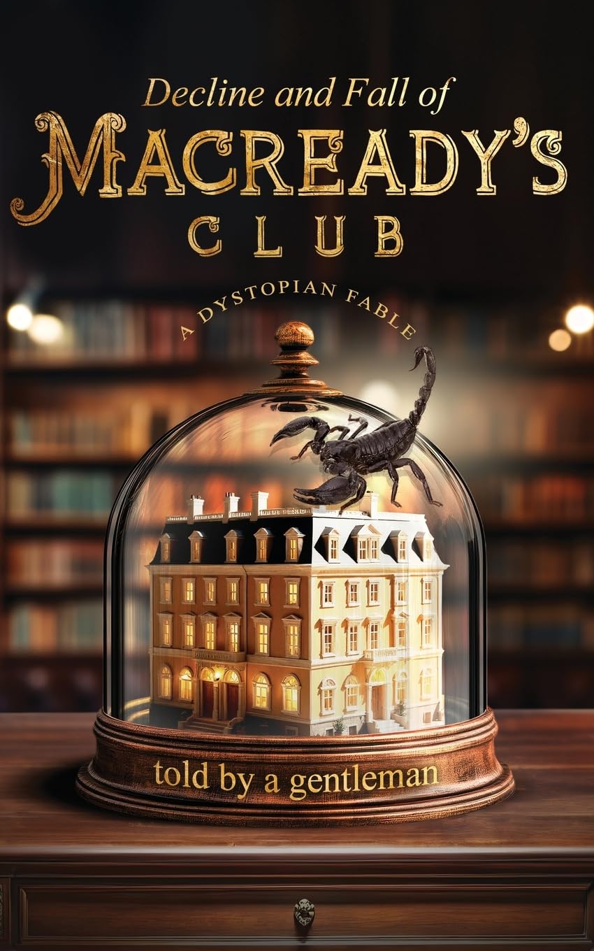 Decline & Fall of Macready's Club: A dystopian fable told by a gentleman