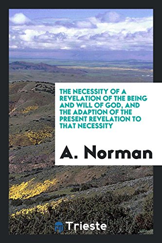 The Necessity of a Revelation of the Being and Will of God, and the Adaption of the Present Revelation to That Necessity