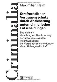 Strafrechtlicher Vertrauensschutz durch Absicherung unternehmerischer Entscheidungen: Zugleich ein Vorschlag zur Bestimmung der untreuerelevanten ... einer Aktiengesellschaft (Criminalia)