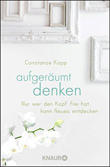 Aufgeräumt denken: Nur wer den Kopf frei hat, kann Neues entdecken