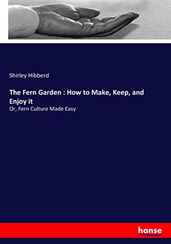 The Fern Garden : How to Make, Keep, and Enjoy it: Or, Fern Culture Made Easy