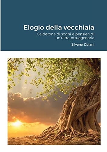 Elogio della vecchiaia: Calderone di sogni e pensieri di un'ultra-ottuagenaria