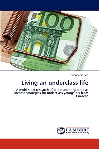 Living an underclass life: A multi sited research of crime and migration as income strategies for underclass youngsters from Curacao