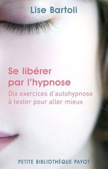 Se libérer par l'hypnose : dix exercices d'auto-hypnose à tester pour aller mieux