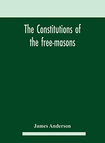 The constitutions of the free-masons: containing the history, charges, regulations, &c. of that most ancient and right worshipful fraternity : for the use of the lodges