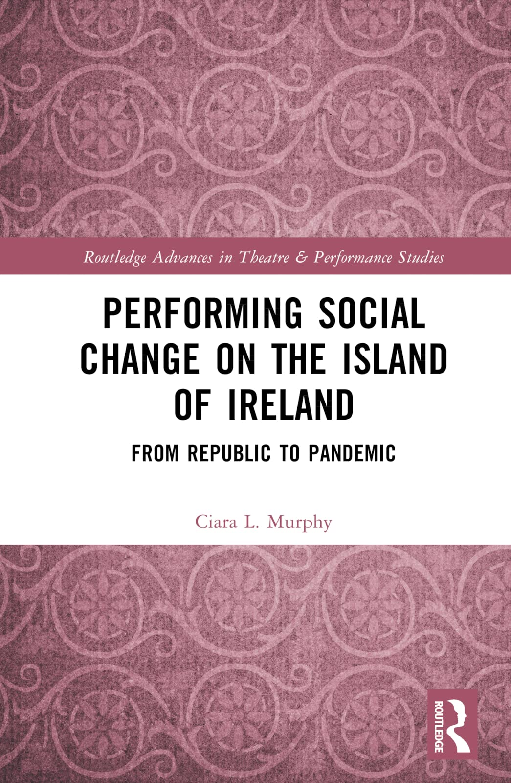 Performing Social Change on the Island of Ireland: From Republic to Pandemic (Routledge Advances in Theatre & Performance Studies)