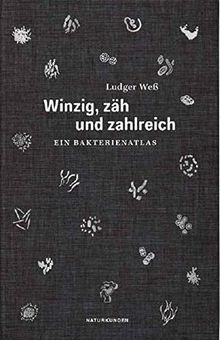 Winzig, zäh und zahlreich: Ein Bakterienatlas (Naturkunden)