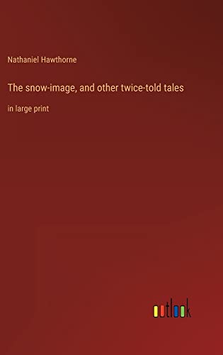 The snow-image, and other twice-told tales: in large print