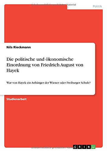 Die politische und ökonomische Einordnung von Friedrich August von Hayek: War von Hayek ein Anhänger der Wiener oder Freiburger Schule?