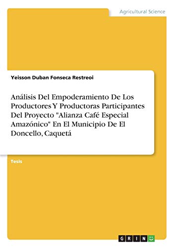 Análisis Del Empoderamiento De Los Productores Y Productoras Participantes Del Proyecto Alianza Café Especial Amazónico En El Municipio De El Doncello, Caquetá: Diplomarbeit