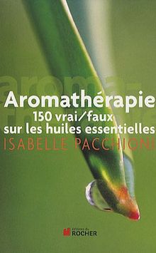 Aromathérapie : 150 vrai-faux sur les huiles essentielles