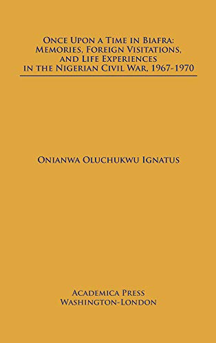 Once Upon a Time in Biafra: Memories, Foreign Visitations, and Life Experiences in the Nigerian Civil War, 1967-1970
