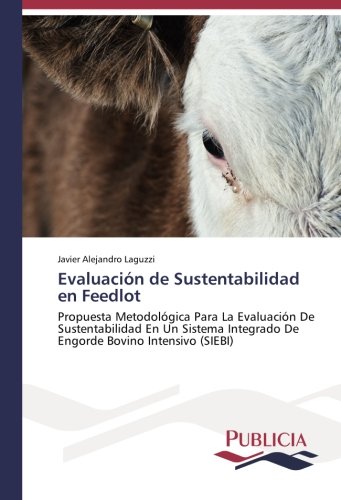 Evaluación de Sustentabilidad en Feedlot: Propuesta Metodológica Para La Evaluación De Sustentabilidad En Un Sistema Integrado De Engorde Bovino Intensivo (SIEBI)