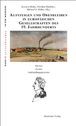 Aufsteigen und Obenbleiben in europäischen Gesellschaften des 19. Jahrhunderts: Akteure - Arenen - Aushandlungsprozesse (Elitenwandel in Der Moderne, Band 10)