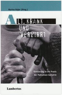 Alt, krank und verwirrt. Einführung in die Praxis der Palliativen Geriatrie