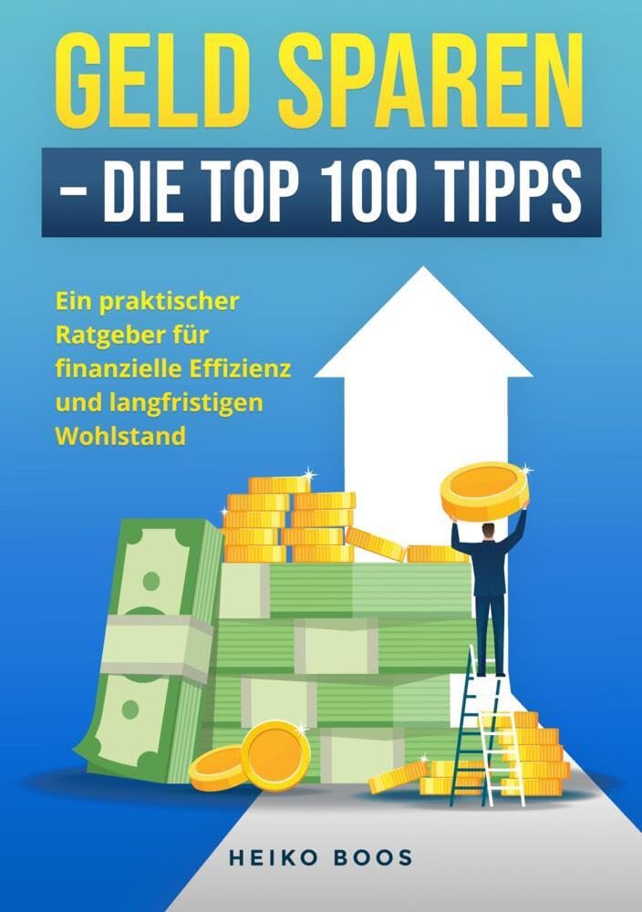 Geld sparen – Die Top 100 Tipps: Ein praktischer Ratgeber für finanzielle Effizienz und langfristigen Wohlstand