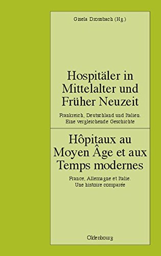 Hospitäler in Mittelalter und Früher Neuzeit. Frankreich, Deutschland und Italien. Eine vergleichende Geschichte: Hôpitaux au Moyen Âge et aux Temps ... (Pariser Historische Studien, Band 75)