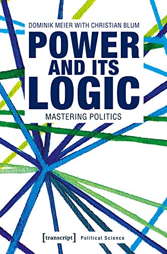 Power and its Logic: Mastering Politics (Edition Politik, Bd. 64) (Political Science)