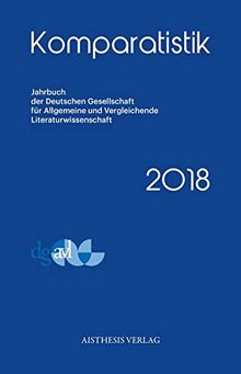 Komparatistik 2018 (Komparatistik / Jahrbuch der Deutschen Gesellschaft für Allgemeine und Vergleichende Literaturwissenschaft)