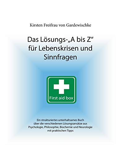 Das Lösungs-A bis Z für Lebenskrisen und Sinnfragen: Ein strukturiertes unterhaltsames Buch über die verschiedenen Lösungsansätze aus Psychologie, ... und Neurologie mit praktischen Tipps