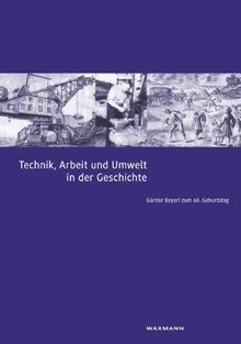 Technik, Arbeit und Umwelt in der Geschichte. Günter Bayerl zum 60. Geburtstag