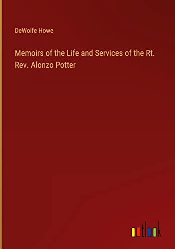 Memoirs of the Life and Services of the Rt. Rev. Alonzo Potter