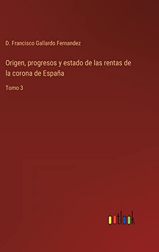 Origen, progresos y estado de las rentas de la corona de España: Tomo 3