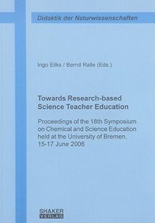 Towards Research-based Science Teacher Education: Proceedings of the 18th Symposium on Chemical and Science Education held at the University of Bremen, 15-17 June 2006 (Beiträge zur Didaktik)