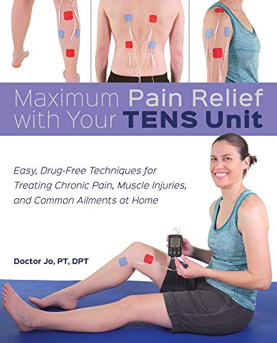 Maximum Pain Relief with Your TENS Unit: Easy, Drug-Free Techniques for Treating Chronic Pain, Muscle Injuries and Common Ailments at Home