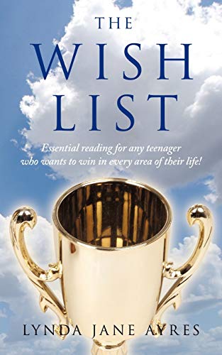 The Wish List: Essential Reading for Any Teenager Who Wants to Win in Every Area of Their Life!