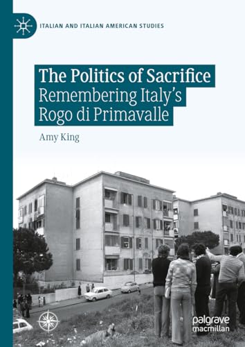 The Politics of Sacrifice: Remembering Italy's Rogo di Primavalle (Italian and Italian American Studies)