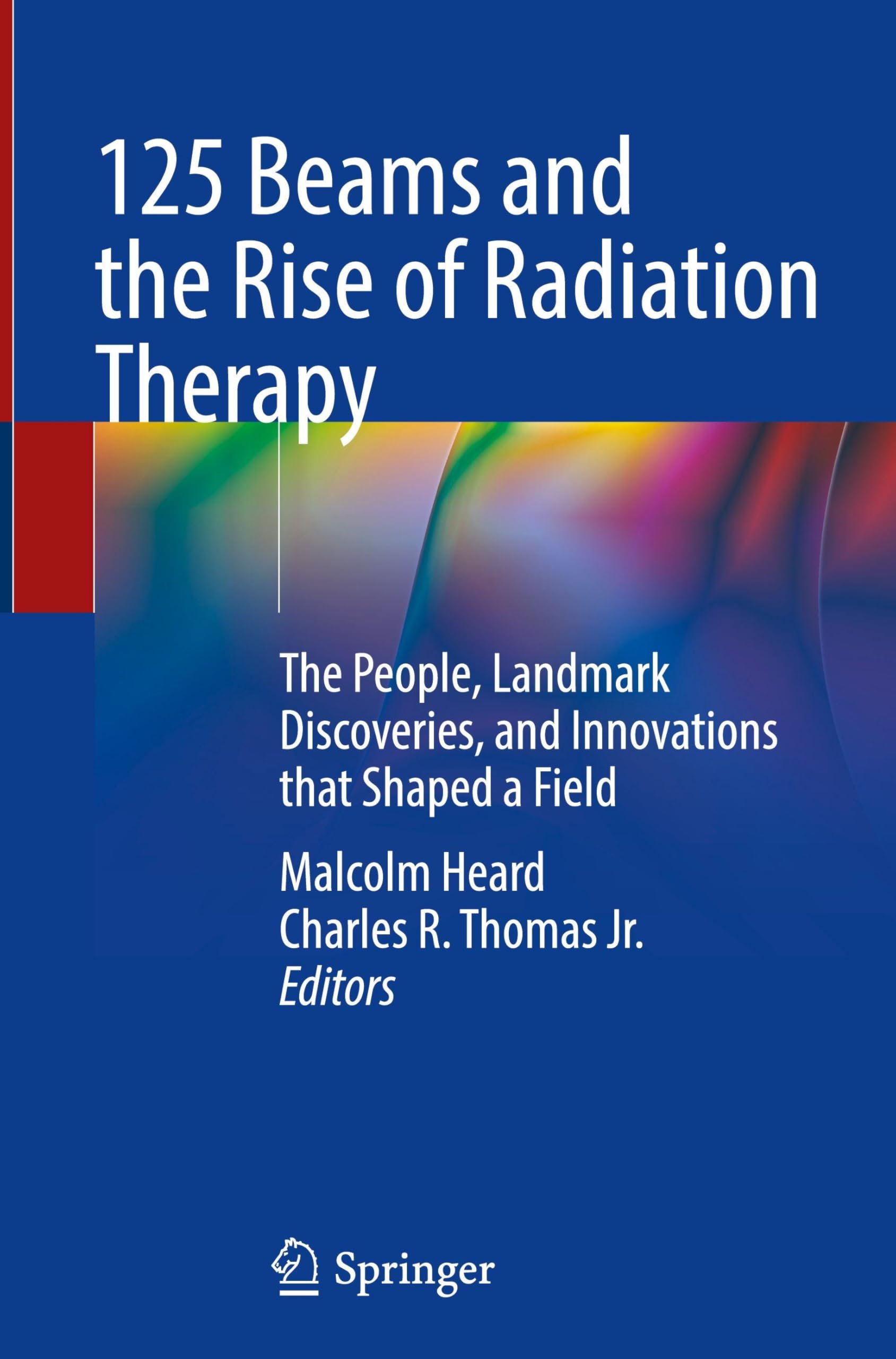 125 Beams and the Rise of Radiation Therapy: The People, Landmark Discoveries, and Innovations that Shaped a Field